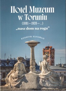 Hotel Muzeum w Toruniu (1881–1920–…) "nasz dom na rogu" / Katarzyna Kluczwajd 
