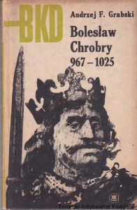Bolesław Chrobry 967-1025 / Andrzej F. Grabski