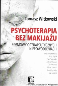 Psychoterapia bez makijażu : Rozmowy o terapeutycznych niepowodzeniach  / Tomasz Witkowski  