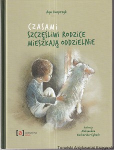 Czasami szczęśliwi rodzice mieszkają oddzielnie / Aga Kacprzyk, Ilustracje Aleksandra Kucharska-Cybuch