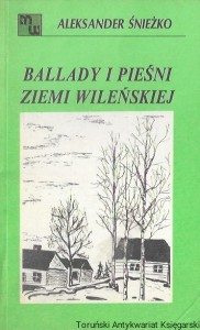 Ballady i pieśni ziemi wileńskiej : Biblioteka „Magazynu Wileńskiego” / Aleksander Śnieżko  