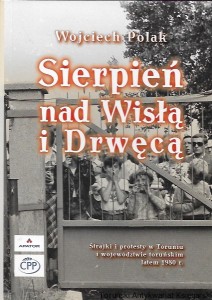 Sierpień nad Wisłą i Drwęca : Strajki i protesty w Toruniu i województwie toruńskim latem 1980 r.  / Wojciech Polak  