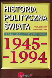 Historia polityczna świata : Kalendarium wydarzeń 1945-1994 / Marek Deszczyński, Robert Kupiecki, Tomasz Moszczyński