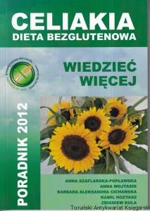 Celiakia dieta bezglutenowa wiedzieć więcej Poradnik 2012 / Anna Szaflarska-Popławska,, Anna Wojtasik, Barbara Aleksandra Cichańska, Kamil Hozyasz, Zbigniew Kula