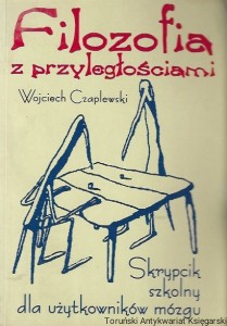 Filozofia z przyległościami : Skrypcik szkolny dla użytkowników mózgu  / Wojciech Czaplewski  