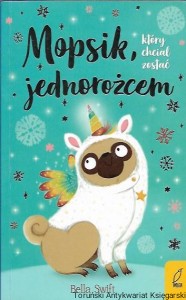 Mopsik, który chciał zostać jednorożcem  / Bella Swift
