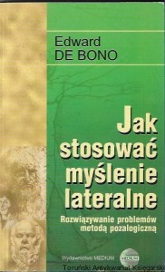 Jak stosować myślenie lateralne : Rozwiązanie problemów metodą pozalogiczną / Edward De Bono