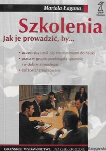 Szkolenia : jak je prowadzić by uczestnicy czuli się zmotywowani do nauki, praca w grupie przebiegała sprawnie i w dobrej atmosferze, cel został zrealizowany  / Mariola Laguna 