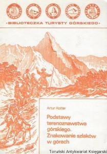 Podstawy terenoznawstwa górskiego. Znakowanie szlaków w górach : Biblioteczka Turysta Górskiego tom trzeci  / Artur Rotter 