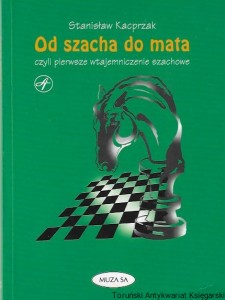 Od szacha do macha czyli pierwsze wtajemniczenie szachowe  / Stanisław Kacprzak  