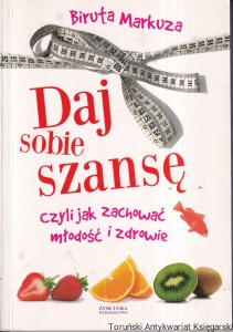 Daj sobie szansę, czyli jak zachować młodość i zdrowie / Biruta Markuza