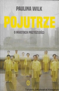 Pojutrze : O miastach przyszłości  / Paulina Wilk  