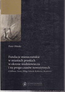 Fundacje mieszczańskie w miastach pruskich w okresie średniowiecza i na progu czasów nowożytnych (Chełmno, Toruń, Elbląg, Gdańsk, Królewiec, Braniewo) / Piotr Oliński