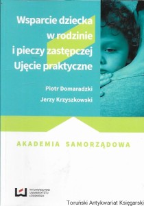 Wsparcie dziecka w rodzinie i pieczy zastępczej : Ujęcie praktyczne : Akademia Samorządowa  / Piotr Domaradzki, Jerzy Krzyszkowski  