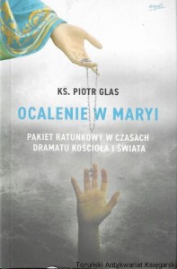 Ocalenie w Maryi : Pakiet ratunkowy w czasach dramatu kościoła i świata  / Ks. Piotr Glas  