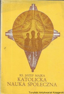 Katolicka nauka społeczna : Studium historyczno-doktrynalne  / Ks. Józef Majka 