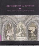 Reformacja w Toruniu : wpływ kultury ewangelickiej na rozwój miasta : katalog wystawy w Muzeum Okręgowym 9 czerwca-15 października 2017 / Joanna Arszyńska, Liliana Lewandowska, Aleksandra Mierzejewska (red.)