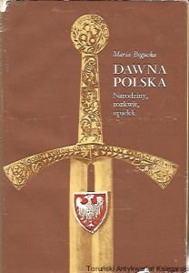 Dawna Polska : Narodziny, rozkwit, upadek / Maria Bogucka