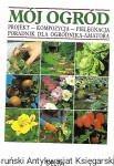 Mój ogród : Projekt-kompozycja-pielęgnacja : Poradnik dla ogrodnika –amatora / Praca zbiorowa 