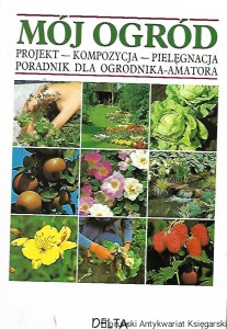 Mój ogród : Projekt-kompozycja-pielęgnacja : Poradnik dla ogrodnika –amatora / Praca zbiorowa 