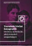 Toruński świat fotografii : twórcy, kolekcje, aktywności angażujące / redakcja naukowa: Katarzyna Kluczwajd, Michał Pszczółkowski [Seria Zabytki Toruńskie Młodszego Pokolenia, 21]