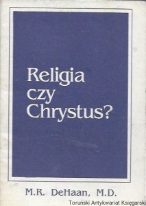  Religia czy Chrystus? : Kontrast pomiędzy wiarą a filozofią dobrych uczynków  / M. R. DeHaan, M.D. 
