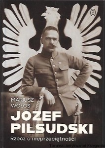 Józef Piłsudski : Rzecz o nieprzeciętności / Mariusz Wołos