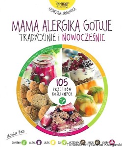 Mama alergika gotuje tradycyjnie i nowocześnie : 105 przepisów roślinnych / Katarzyna Jankowska 