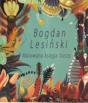 Bogdan Lesiński Malowana księga duszy / Bożena Olszewska, Justyna Słomska-Nowa 