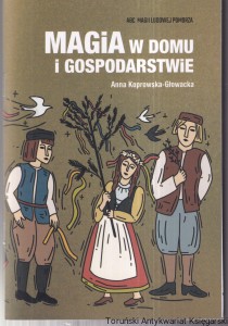 Magia w domu i gospodarstwie / Anna Koprowska-Głowacka [Seria ABC Magii Ludowej Pomorza]