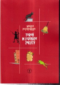 Toruń w legendzie zaklęty : Legenda..., Barwna gawęda o przeszłości. Jest w niej ziarenko prawdy i szczypta fantazji, a wszystko malowniczo opowiedziane. Zatem zapraszamy... / Magda Polanowska