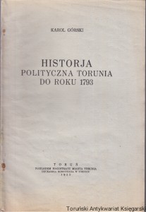 Historja polityczna Torunia do roku 1793 : odbitka z pracy zbiorowej z okazji 700-lecia miasta "Dzieje Torunia" / Karol Górski