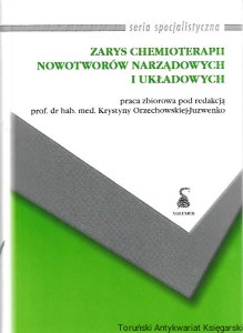 Zarys chemioterapii nowotworów narządowych i układowych : Seria specjalistyczna / Krystyna Orzechowska-Juzwenko (red.)