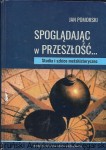Spoglądając w przeszłość : Studia i szkice metahistoryczne  / Jan Pomorski  