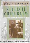 Stulecie chirurgów : Według zapisków mojego dziadka, chirurga H. St. Hartmanna / Jurgen Thorwald