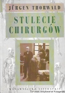 Stulecie chirurgów : Według zapisków mojego dziadka, chirurga H. St. Hartmanna / Jurgen Thorwald
