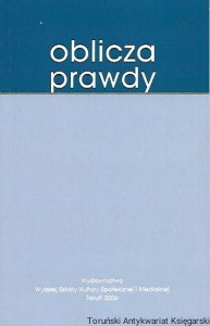 Oblicza prawdy : Materiały z sympozjum w Wyższej Szkoły Kultury Społecznej i Medialnej Toruń. 22 stycznia 2005 / Praca zbiorowa 