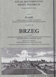 Atlas Historyczny Miast Polskich Tom IV Śląsk Zeszyt 18 Brzeg / Małgorzata Chorowska, Krzysztof Demidziuk, Rafał Eysymontt, Mateusz Goliński, Radosław Gliński