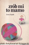 Zrób mi to mamo. Dzianina dla małych dzieci / Irena Szpak (1982)
