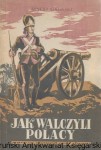 Jak walczyli Polacy (O polskiej sztuce wojennej w XVIII i XIX wieku) / Janusz Sikorski 