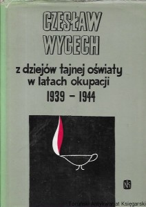 Z dziejów tajnej oświaty w latach okupacji 1939-1944 / Czesław Wycech  