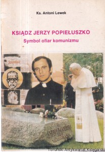 Ksiądz Jerzy Popiełuszko. Symbol ofiar komunizmu/ Ks. Antoni Lewek