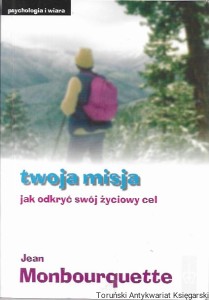 Twoja misja jak odkryć swój życiowy cel : Psychologia i wiara  / Jean Monbourquette  