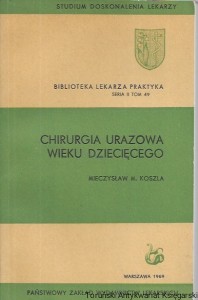 Chirurgia urazowa wieku dziecięcego : Biblioteka Lekarza Praktyka Seria II Tom 49 : Studium Doskonalenia Lekarzy / Mieczysław M. Koszla 