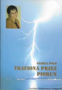 Trafiona przez piorun : Stałam u bram nieba i piekła - świadectwo  / Gloria Polo  