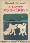 A może po skarby?  / Ryszard Liskowacki 