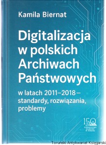 Digitalizacja w polskich Archiwach Państwowych w latach 2011-2018 - standardy, rozwiązania, problemy / Kamila Biernat