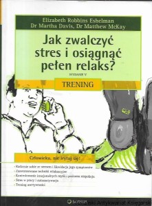 Jak zwalczyć stres i osiągnąć pełen relaks? Trening  / Elizabeth Robbins Eshelman, Dr Martha Davis, Dr Matthew McKay 