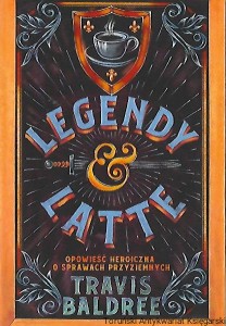 Legendy i Latte : Opowieść heroiczna o sprawach przyziemnych / Travis Baldree