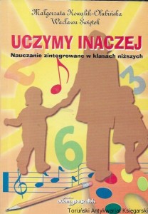  Uczymy inaczej : Nauczanie zintegrowane w klasach niższych : Poradnik dydaktyczny dla nauczyciela  / Małgorzata Kowalik-Olubińska, Wacława Świętek